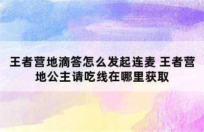 王者营地滴答怎么发起连麦 王者营地公主请吃线在哪里获取